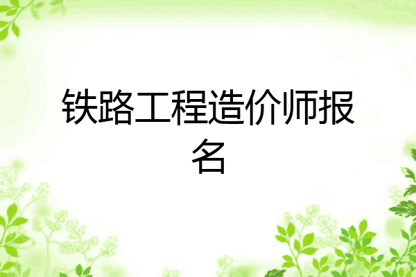 铁路工程造价师报名