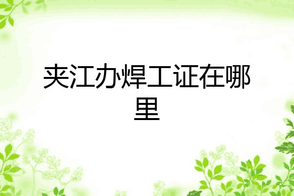 夹江办焊工证在哪里