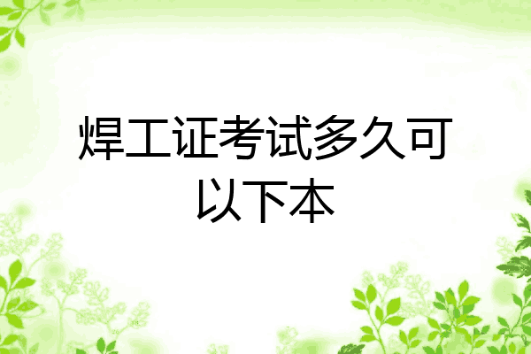 焊工证考试多久可以下本