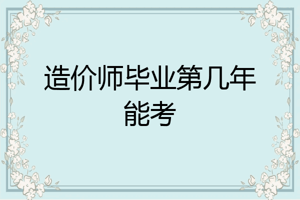 造价师毕业第几年能考
