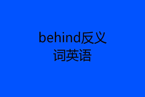 behind反义词英语