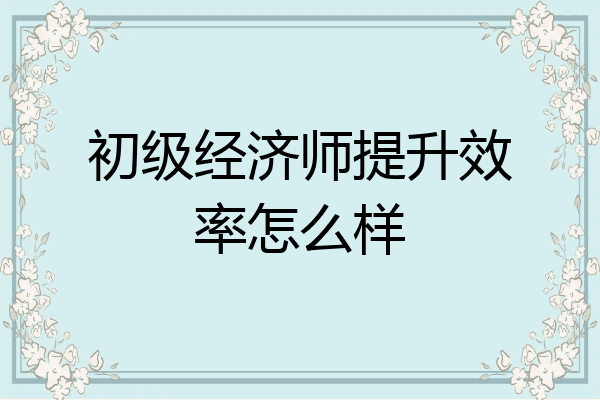 初级经济师提升效率怎么样