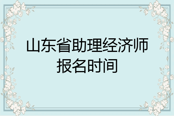 山东省助理经济师报名时间