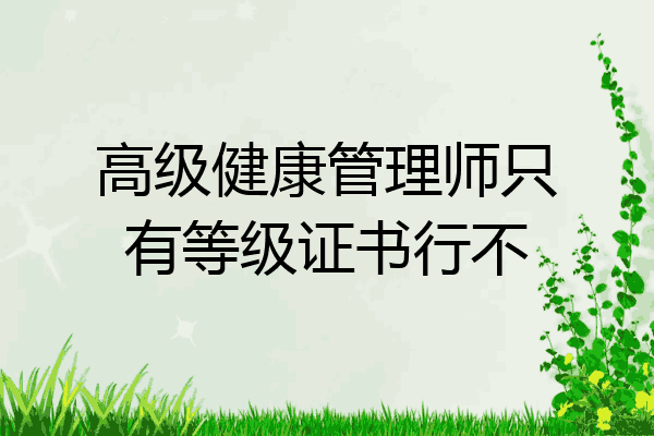 高级健康管理师只有等级证书行不