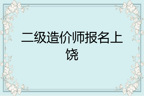 二级造价师报名上饶