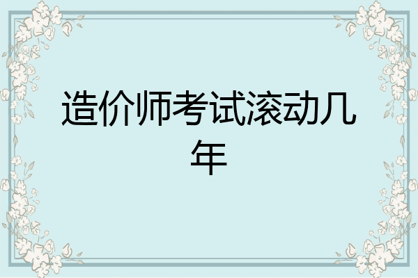 造价师考试滚动几年