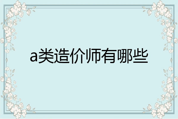 a类造价师有哪些