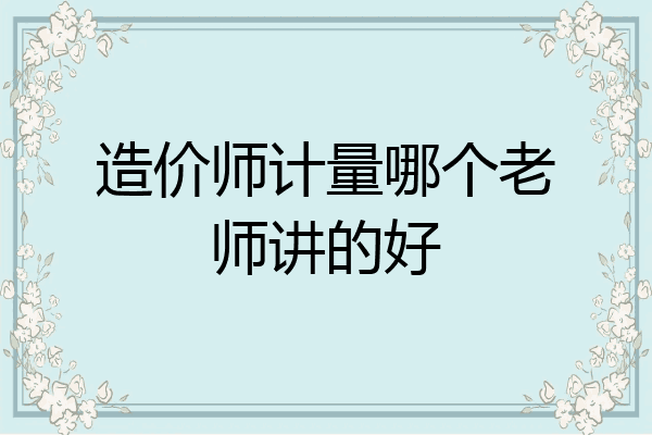 造价师计量哪个老师讲的好