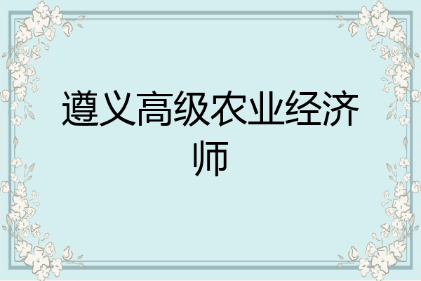 遵义高级农业经济师