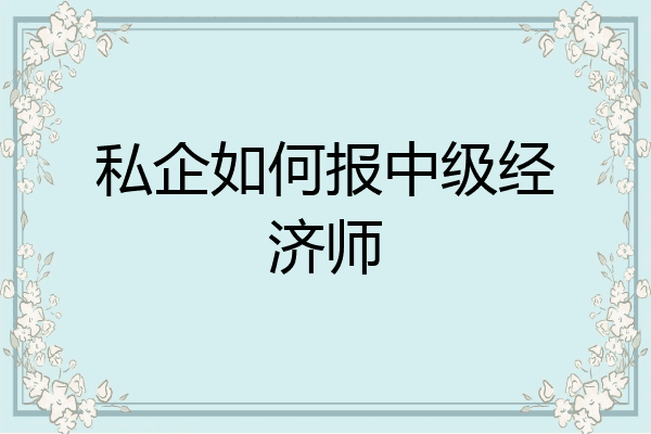 私企如何报中级经济师