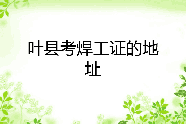 叶县考焊工证的地址