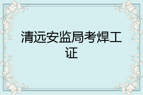 清远安监局考焊工证