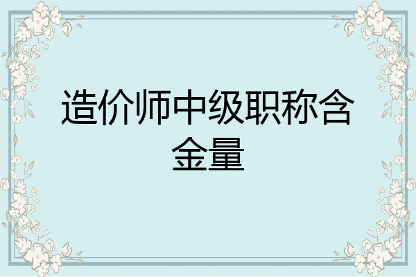 造价师中级职称含金量