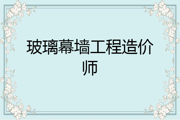 玻璃幕墙工程造价师