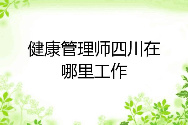健康管理师四川在哪里工作