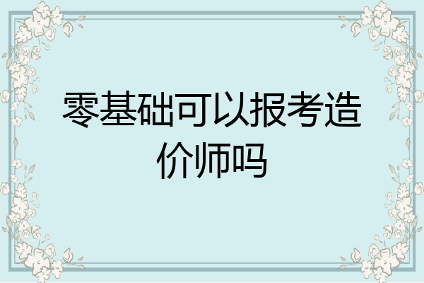 零基础可以报考造价师吗