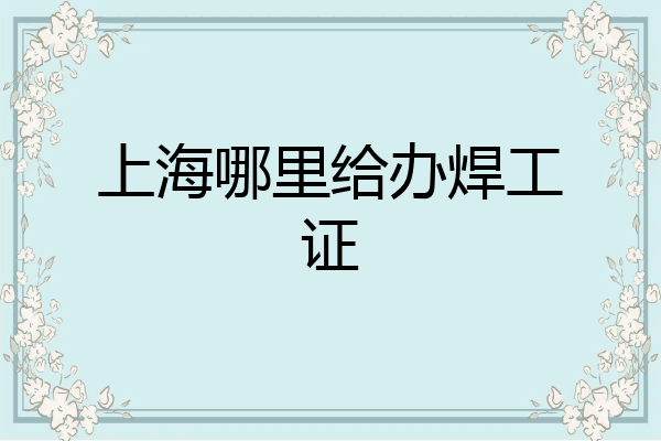 上海哪里给办焊工证