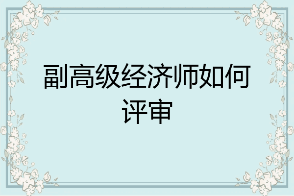 副高级经济师如何评审