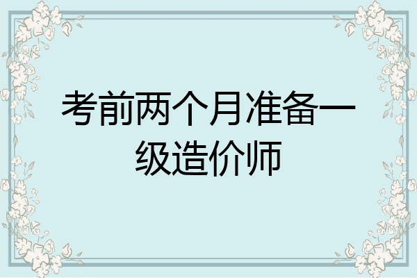 考前两个月准备一级造价师