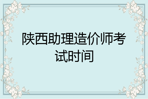 陕西助理造价师考试时间