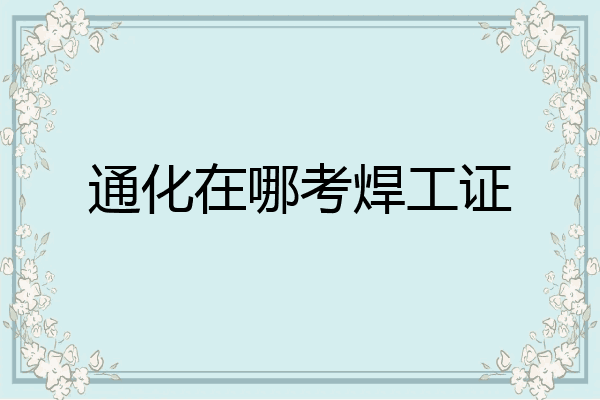 通化在哪考焊工证