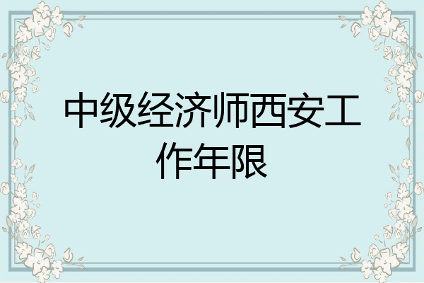 中级经济师西安工作年限