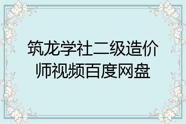 筑龙学社二级造价师视频百度网盘