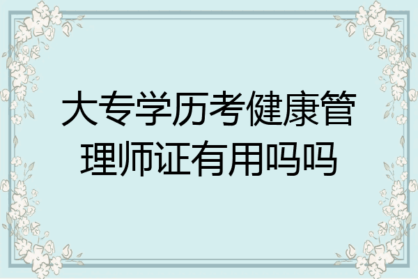 大专学历考健康管理师证有用吗吗