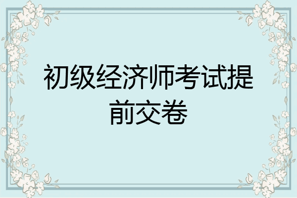初级经济师考试提前交卷