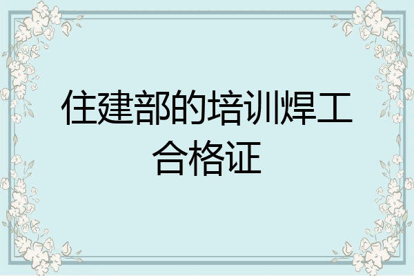 住建部的培训焊工合格证