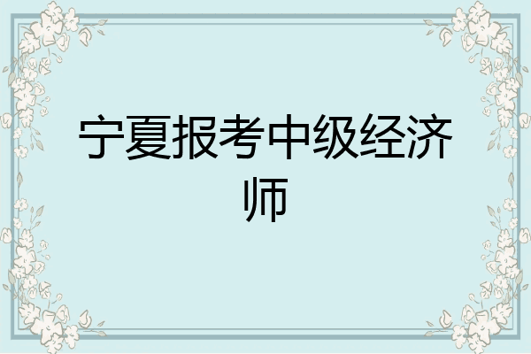 宁夏报考中级经济师