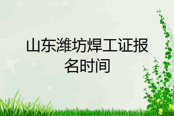 山东潍坊焊工证报名时间
