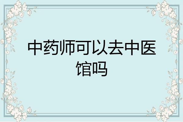 中药师可以去中医馆吗