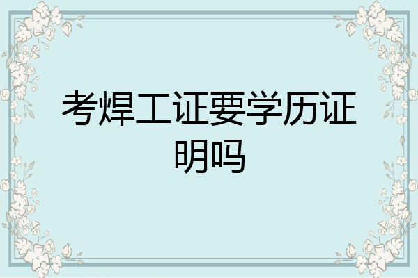 考焊工证要学历证明吗