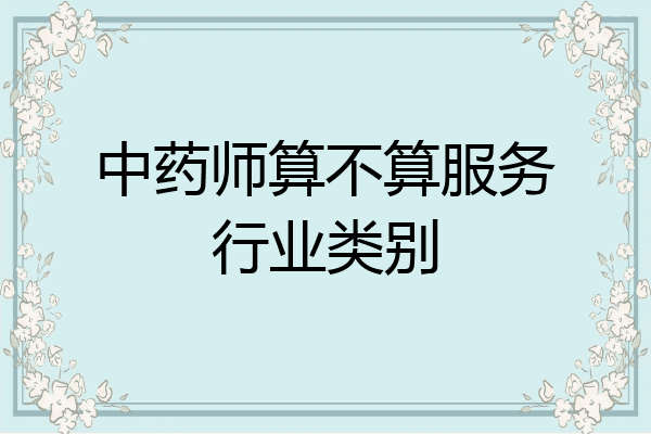 中药师算不算服务行业类别