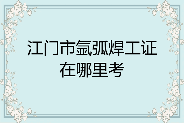 江门市氩弧焊工证在哪里考