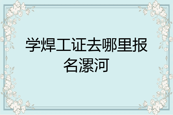 学焊工证去哪里报名漯河