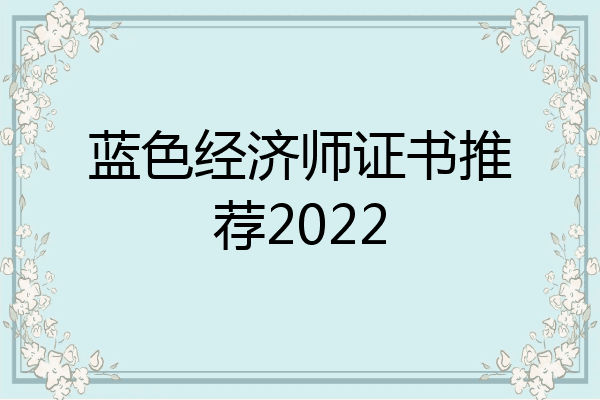 蓝色经济师证书推荐2022