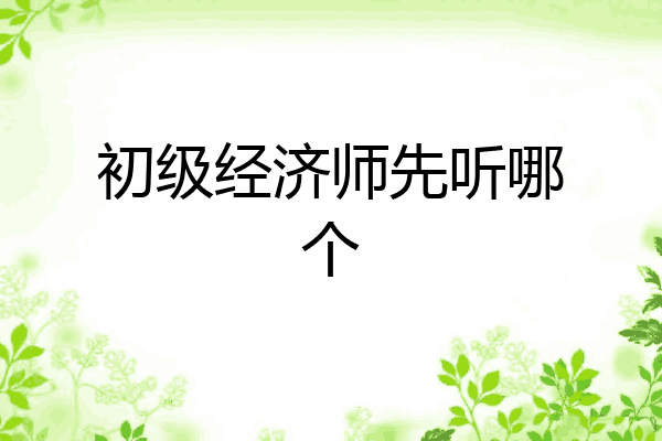 初级经济师先听哪个