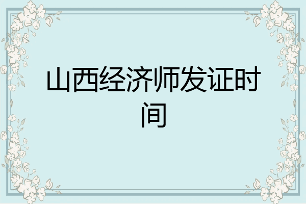 山西经济师发证时间