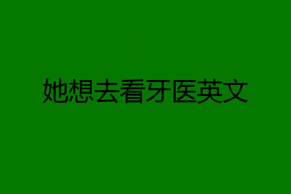 她想去看牙医英文