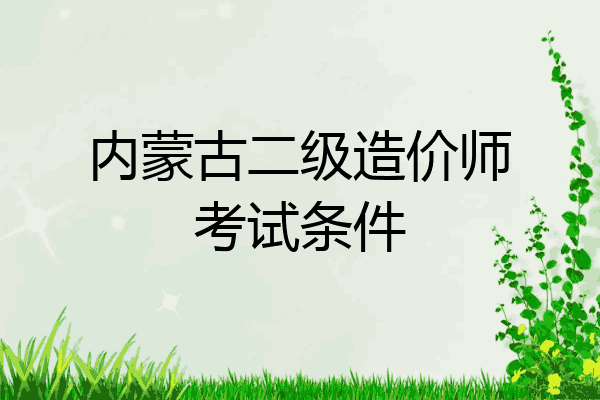 内蒙古二级造价师考试条件