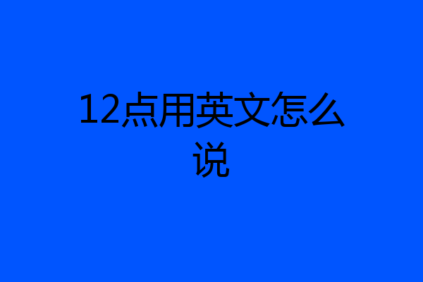 12点用英文怎么说