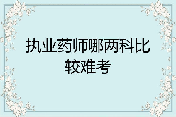 执业药师哪两科比较难考