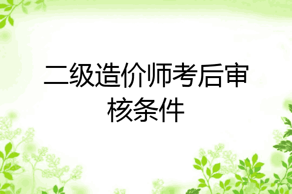 二级造价师考后审核条件