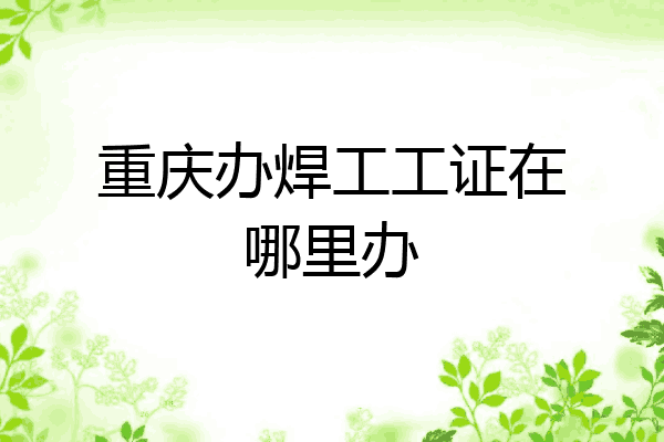 重庆办焊工工证在哪里办