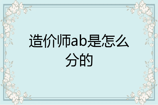 造价师ab是怎么分的