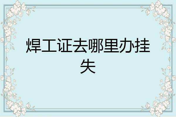 焊工证去哪里办挂失