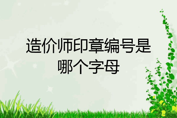 造价师印章编号是哪个字母