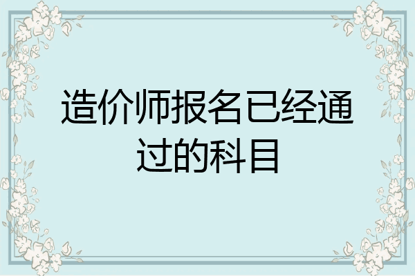 造价师报名已经通过的科目